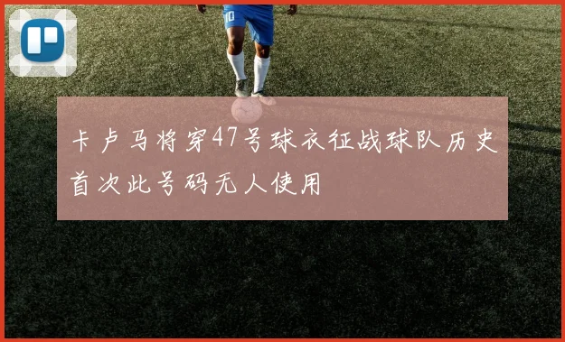 卡卢马将穿47号球衣征战球队历史首次此号码无人使用