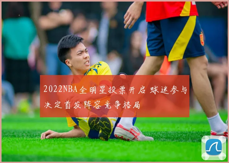 2022NBA全明星投票开启 球迷参与决定首发阵容竞争格局