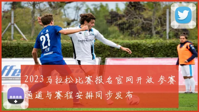 2023马拉松比赛报名官网开放 参赛通道与赛程安排同步发布