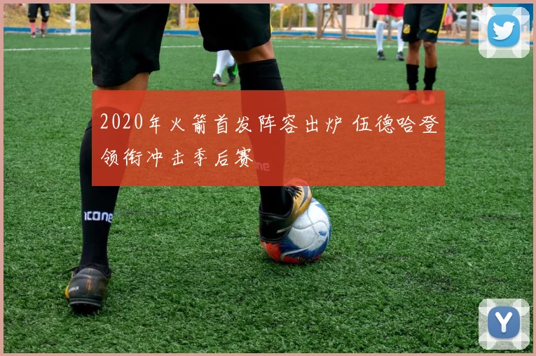 2020年火箭首发阵容出炉 伍德哈登领衔冲击季后赛