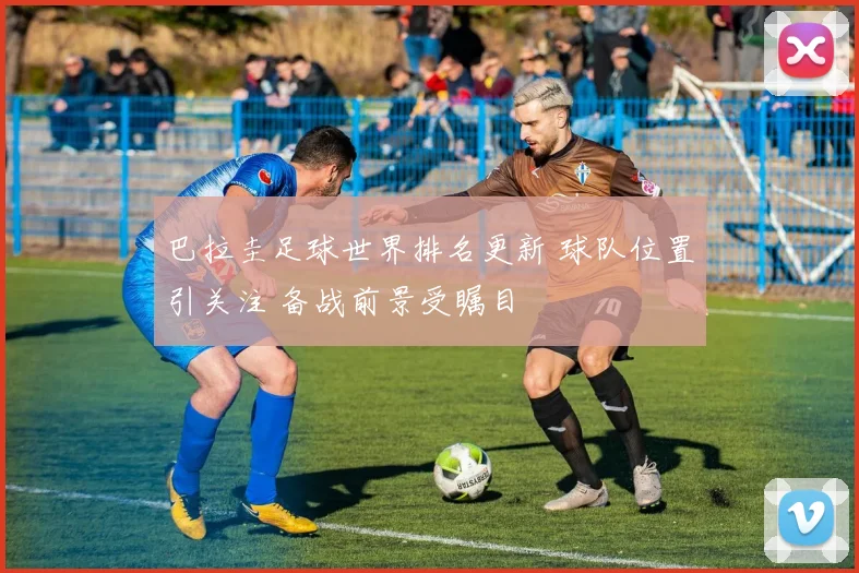 巴拉圭足球世界排名更新 球队位置引关注 备战前景受瞩目