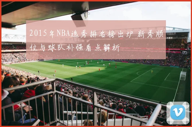 2015年NBA选秀排名榜出炉 新秀顺位与球队补强看点解析