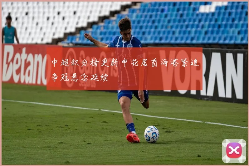 中超积分榜更新申花居首海港紧追争冠悬念延续