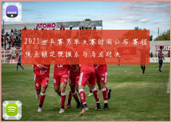 2021世乒赛男单决赛时间公布 赛程焦点锁定樊振东与马龙对决