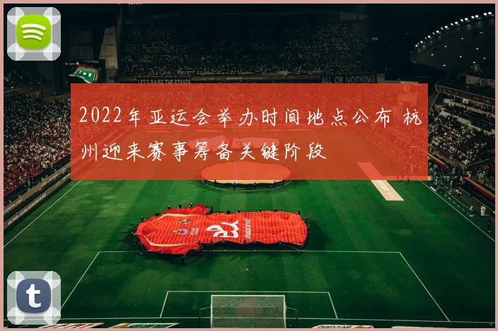 2022年亚运会举办时间地点公布 杭州迎来赛事筹备关键阶段