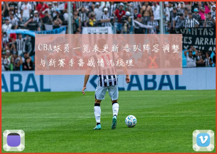 CBA球员一览表更新 各队阵容调整与新赛季备战情况梳理