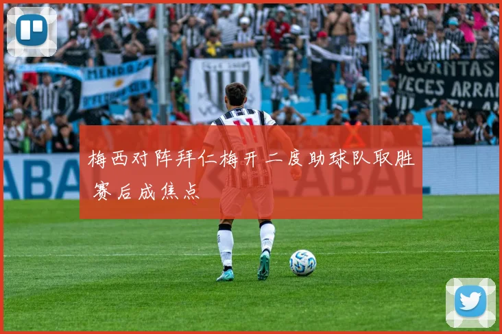 梅西对阵拜仁梅开二度助球队取胜 赛后成焦点