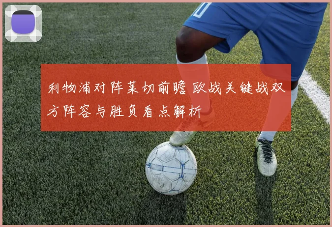 利物浦对阵莱切前瞻 欧战关键战双方阵容与胜负看点解析