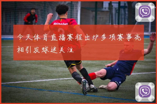 今天体育直播赛程出炉多项赛事亮相引发球迷关注