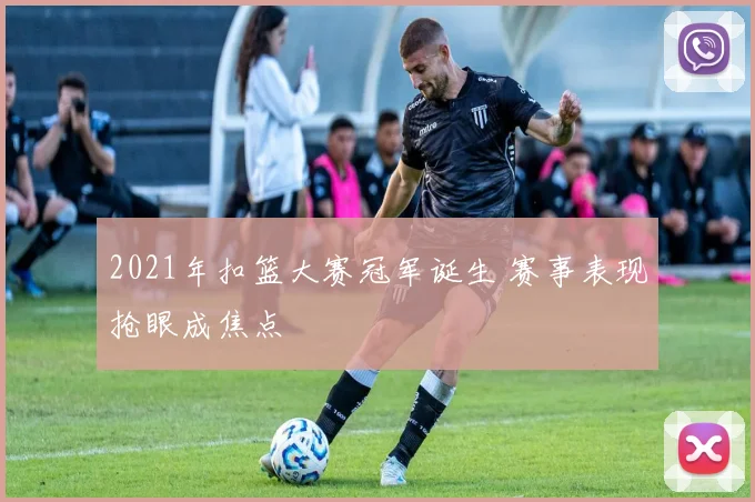 2021年扣篮大赛冠军诞生 赛事表现抢眼成焦点