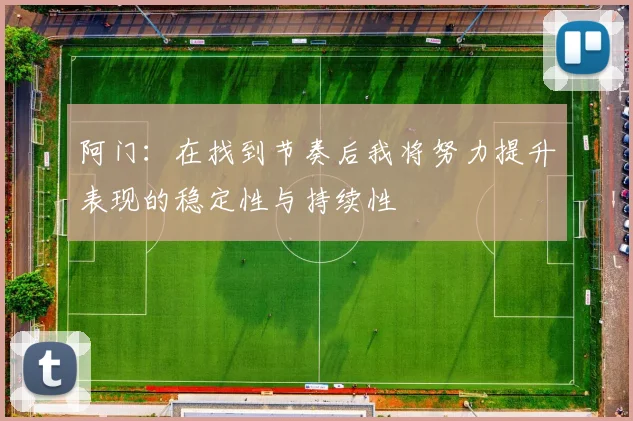 阿门：在找到节奏后我将努力提升表现的稳定性与持续性