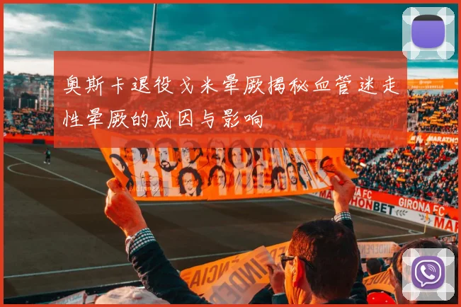 奥斯卡退役戈米晕厥揭秘血管迷走性晕厥的成因与影响