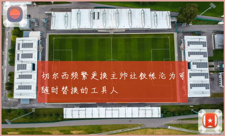 切尔西频繁更换主帅让教练沦为可随时替换的工具人