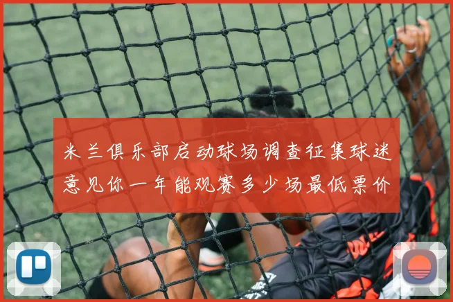 米兰俱乐部启动球场调查征集球迷意见你一年能观赛多少场最低票价应设定为多少