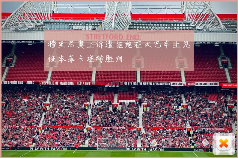 穆里尼奥上诉遭拒绝在大巴车上见证本菲卡逆转胜利
