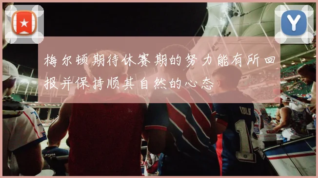 梅尔顿期待休赛期的努力能有所回报并保持顺其自然的心态