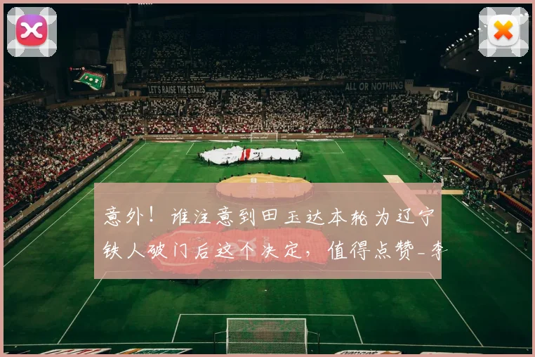 意外！谁注意到田玉达本轮为辽宁铁人破门后这个决定，值得点赞_李金羽_正源_中超