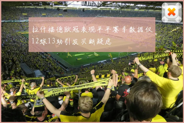 拉什福德欧冠表现平平赛季数据仅12球13助引发买断疑虑