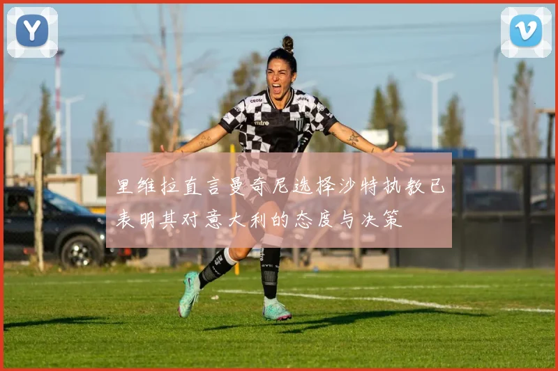 里维拉直言曼奇尼选择沙特执教已表明其对意大利的态度与决策