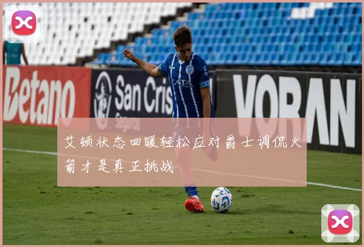 艾顿状态回暖轻松应对爵士调侃火箭才是真正挑战