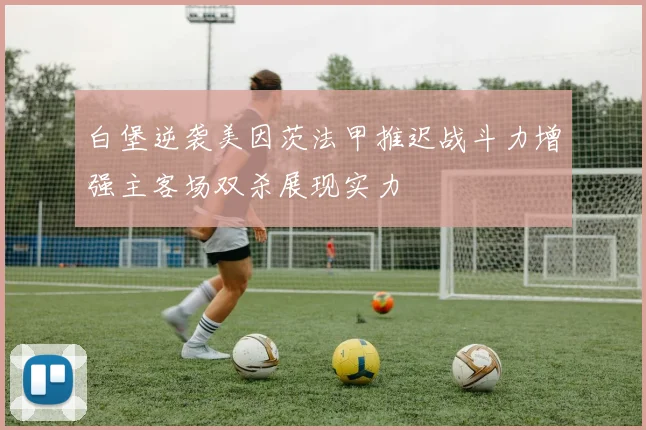 白堡逆袭美因茨法甲推迟战斗力增强主客场双杀展现实力