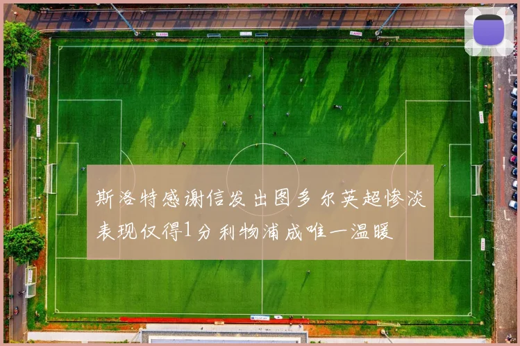 斯洛特感谢信发出图多尔英超惨淡表现仅得1分利物浦成唯一温暖