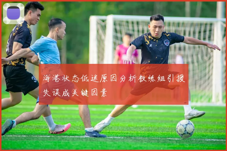 海港状态低迷原因分析教练组引援失误成关键因素
