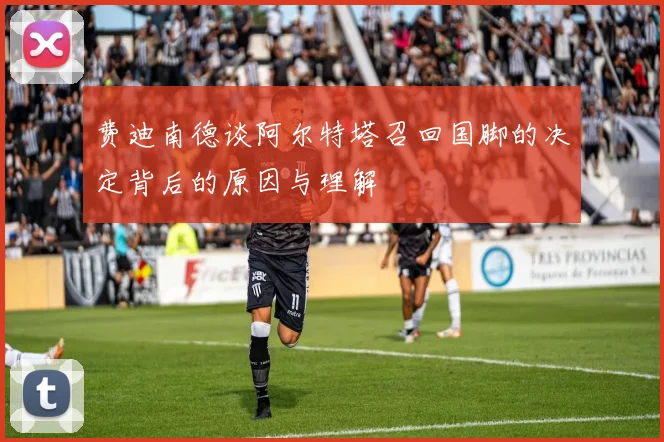 费迪南德谈阿尔特塔召回国脚的决定背后的原因与理解
